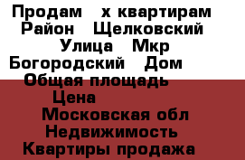 Продам 2-х квартирам › Район ­ Щелковский › Улица ­ Мкр. Богородский › Дом ­ 19 › Общая площадь ­ 52 › Цена ­ 3 850 000 - Московская обл. Недвижимость » Квартиры продажа   